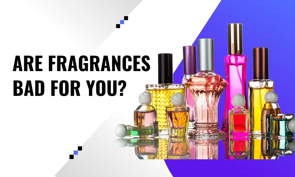 Are Fragrances Bad For You?